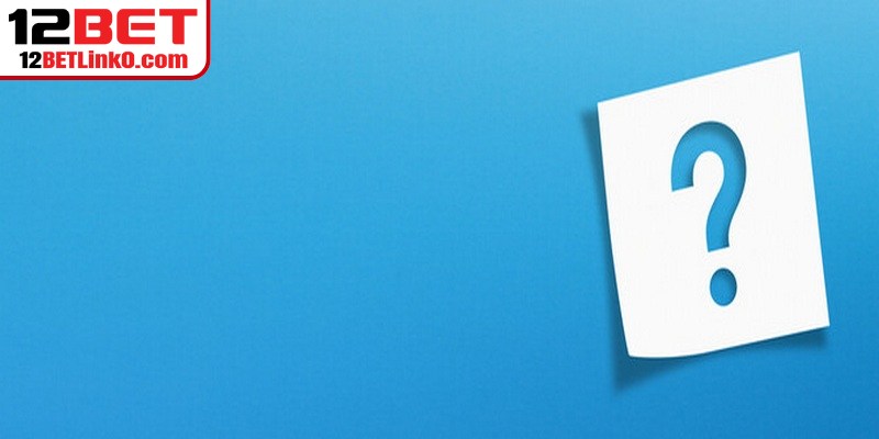 Những câu hỏi thường gặp về chúng tôi 12BET